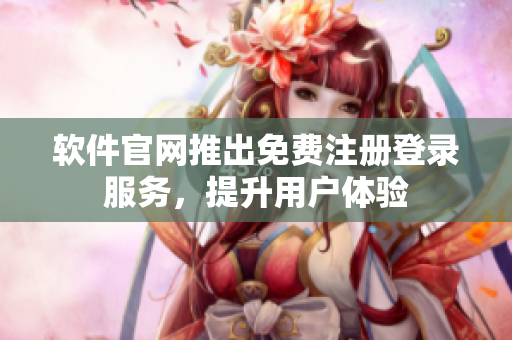 软件官网推出免费注册登录服务，提升用户体验