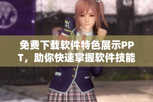 免费下载软件特色展示PPT，助你快速掌握软件技能！