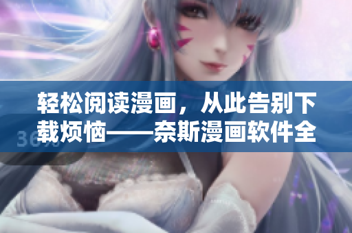 轻松阅读漫画，从此告别下载烦恼——奈斯漫画软件全新上线
