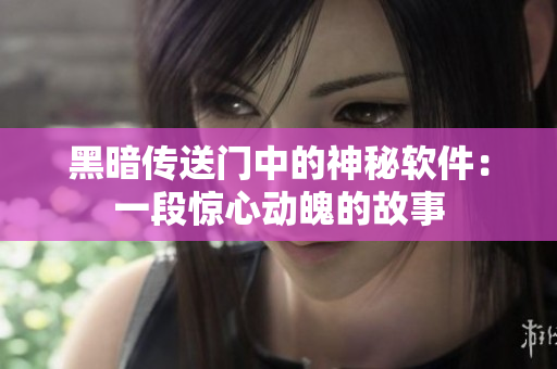 黑暗传送门中的神秘软件：一段惊心动魄的故事
