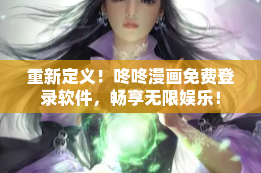 重新定义！咚咚漫画免费登录软件，畅享无限娱乐！