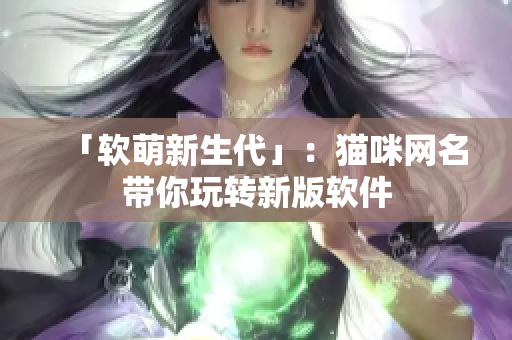 「软萌新生代」：猫咪网名带你玩转新版软件