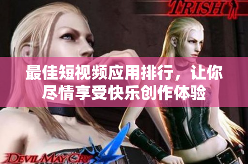 最佳短视频应用排行，让你尽情享受快乐创作体验