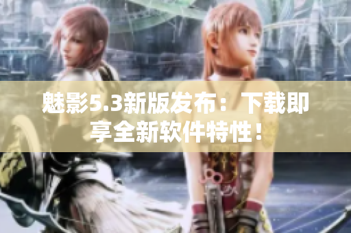 魅影5.3新版发布：下载即享全新软件特性！