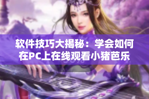 软件技巧大揭秘：学会如何在PC上在线观看小猪芭乐鸭脖视频