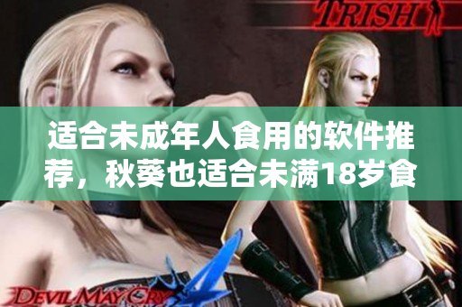 适合未成年人食用的软件推荐，秋葵也适合未满18岁食用吗