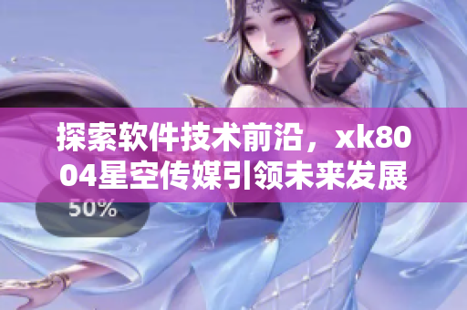 探索软件技术前沿，xk8004星空传媒引领未来发展