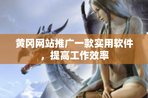 黄冈网站推广一款实用软件，提高工作效率