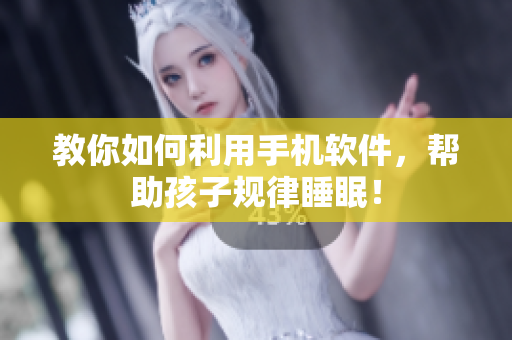 教你如何利用手机软件，帮助孩子规律睡眠！