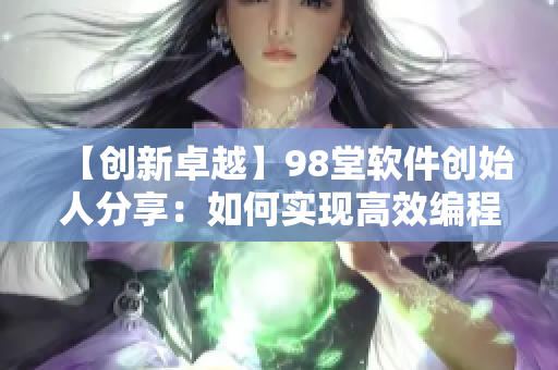 【创新卓越】98堂软件创始人分享：如何实现高效编程？