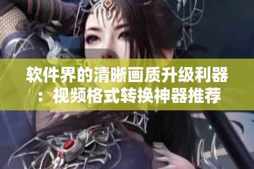 软件界的清晰画质升级利器：视频格式转换神器推荐