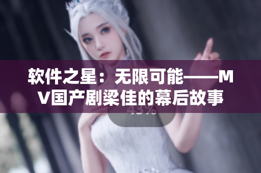 软件之星：无限可能——MV国产剧梁佳的幕后故事
