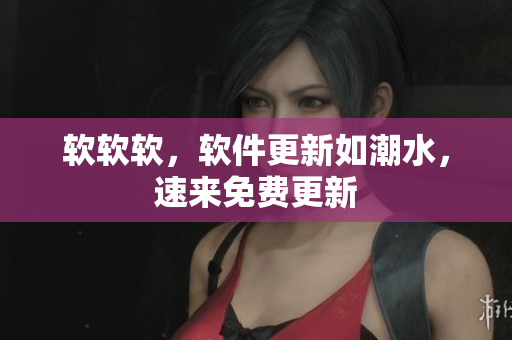 软软软，软件更新如潮水，速来免费更新