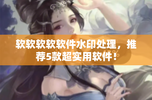 软软软软软件水印处理，推荐5款超实用软件！