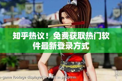知乎热议！免费获取热门软件最新登录方式