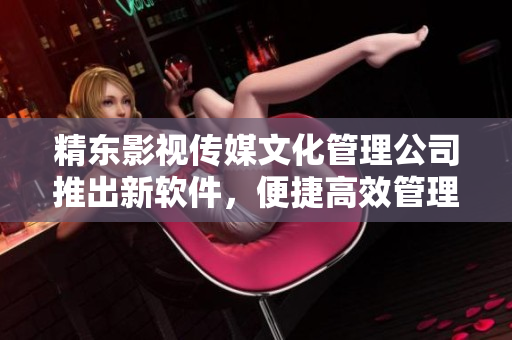 精东影视传媒文化管理公司推出新软件，便捷高效管理文化产业