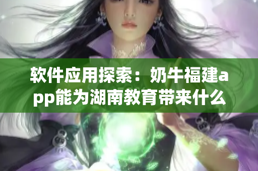 软件应用探索：奶牛福建app能为湖南教育带来什么优势？