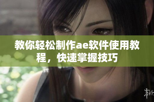 教你轻松制作ae软件使用教程，快速掌握技巧