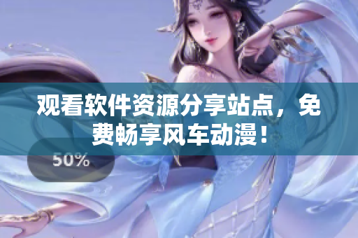 观看软件资源分享站点，免费畅享风车动漫！