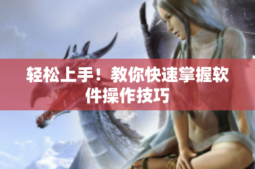 轻松上手！教你快速掌握软件操作技巧