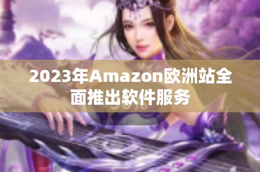2023年Amazon欧洲站全面推出软件服务