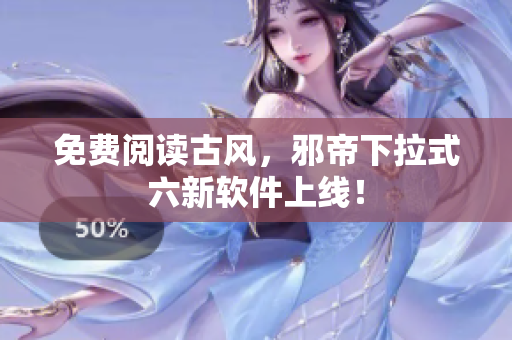 免费阅读古风，邪帝下拉式六新软件上线！