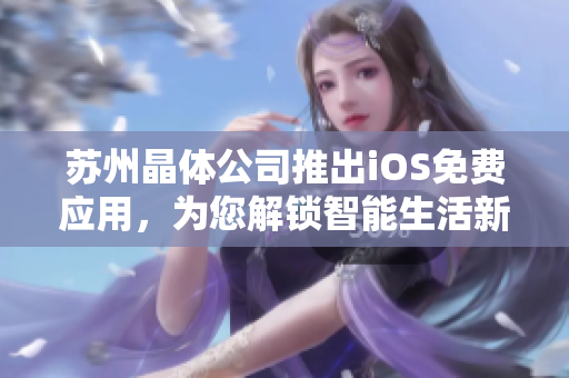 苏州晶体公司推出iOS免费应用，为您解锁智能生活新方式