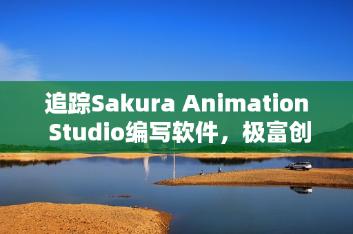 追踪Sakura Animation Studio编写软件，极富创意