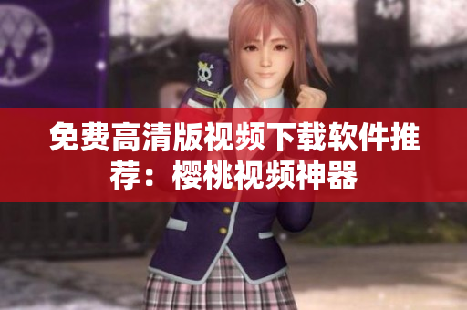 免费高清版视频下载软件推荐：樱桃视频神器