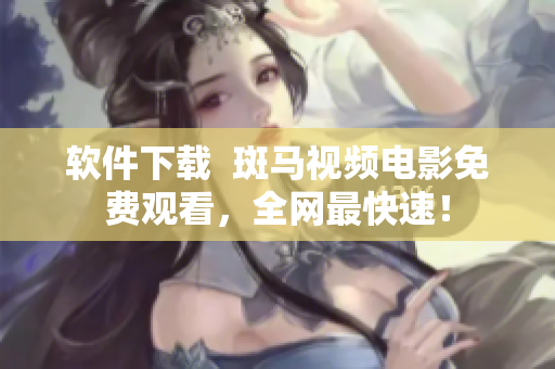 软件下载  斑马视频电影免费观看，全网最快速！