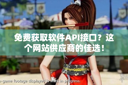 免费获取软件API接口？这个网站供应商的佳选！
