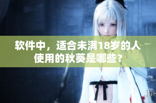 软件中，适合未满18岁的人使用的秋葵是哪些？
