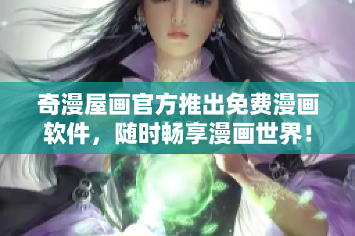 奇漫屋画官方推出免费漫画软件，随时畅享漫画世界！