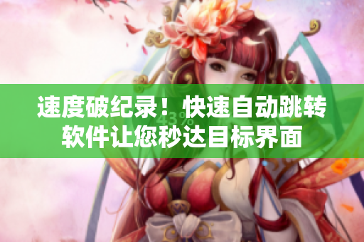 速度破纪录！快速自动跳转软件让您秒达目标界面