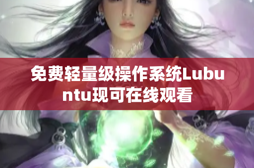 免费轻量级操作系统Lubuntu现可在线观看