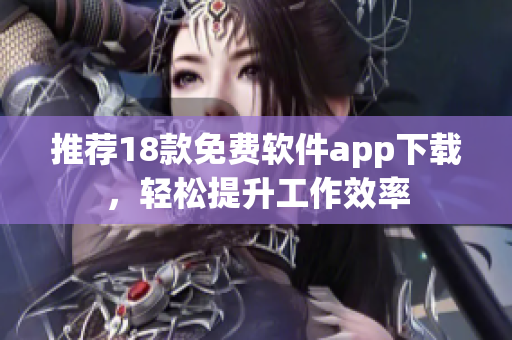 推荐18款免费软件app下载，轻松提升工作效率