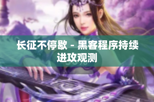 长征不停歇 - 黑客程序持续进攻观测