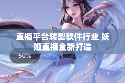 直播平台转型软件行业 妖姬直播全新打造