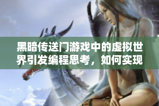 黑暗传送门游戏中的虚拟世界引发编程思考，如何实现无缝连接实体与虚拟？
