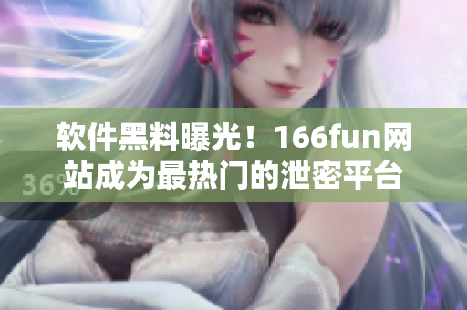 软件黑料曝光！166fun网站成为最热门的泄密平台