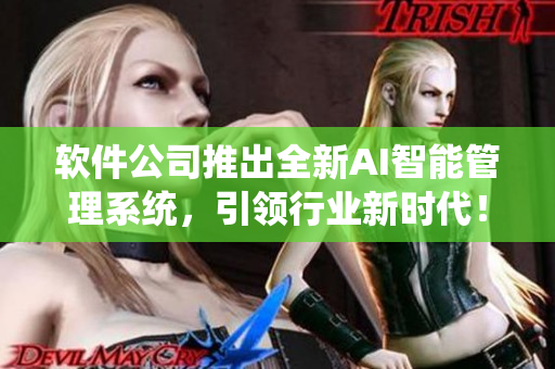 软件公司推出全新AI智能管理系统，引领行业新时代！