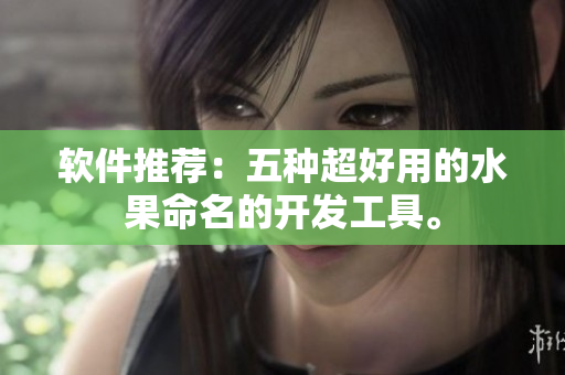 软件推荐：五种超好用的水果命名的开发工具。