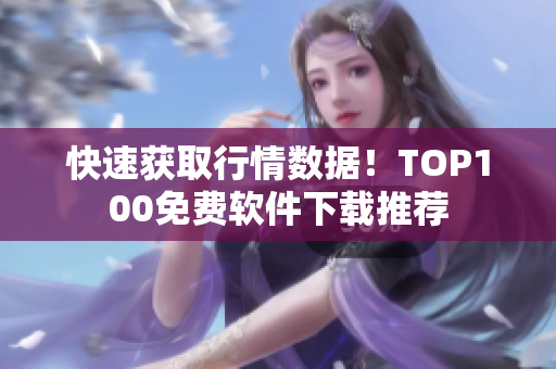 快速获取行情数据！TOP100免费软件下载推荐