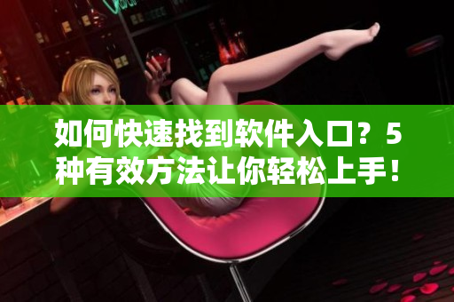 如何快速找到软件入口？5种有效方法让你轻松上手！