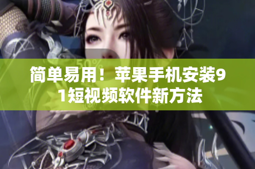 简单易用！苹果手机安装9 1短视频软件新方法