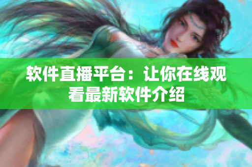 软件直播平台：让你在线观看最新软件介绍