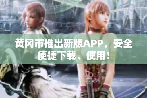 黄冈市推出新版APP，安全便捷下载、使用！