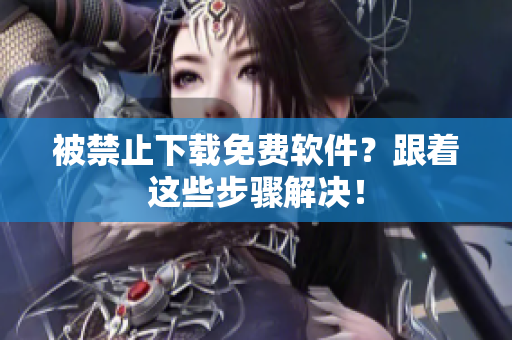 被禁止下载免费软件？跟着这些步骤解决！