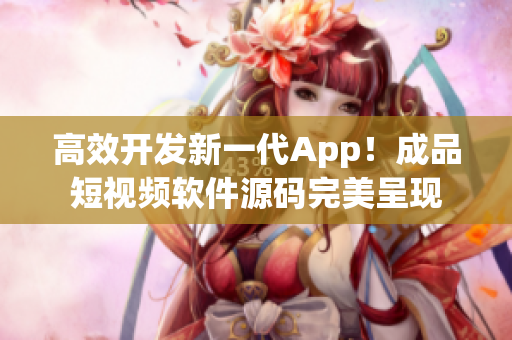 高效开发新一代App！成品短视频软件源码完美呈现