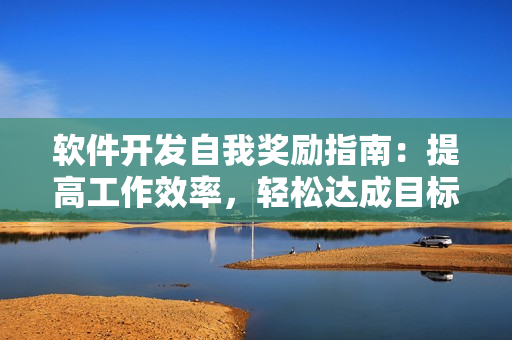 软件开发自我奖励指南：提高工作效率，轻松达成目标